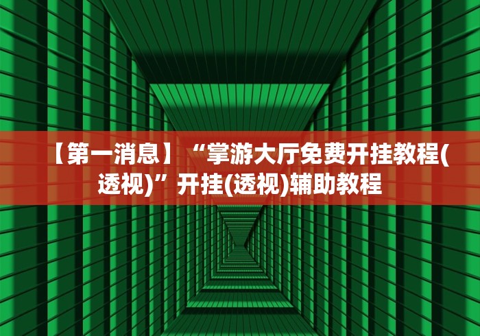 【第一消息】“掌游大厅免费开挂教程(透视)”开挂(透视)辅助教程