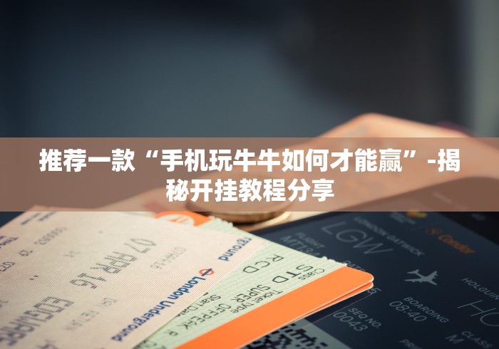 推荐一款“手机玩牛牛如何才能赢”-揭秘开挂教程分享