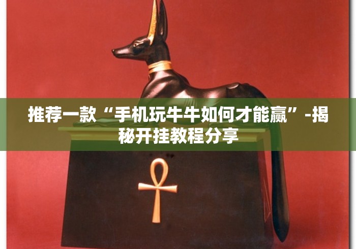 推荐一款“手机玩牛牛如何才能赢”-揭秘开挂教程分享
