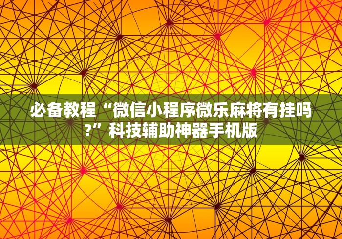 必备教程“微信小程序微乐麻将有挂吗?	”科技辅助神器手机版