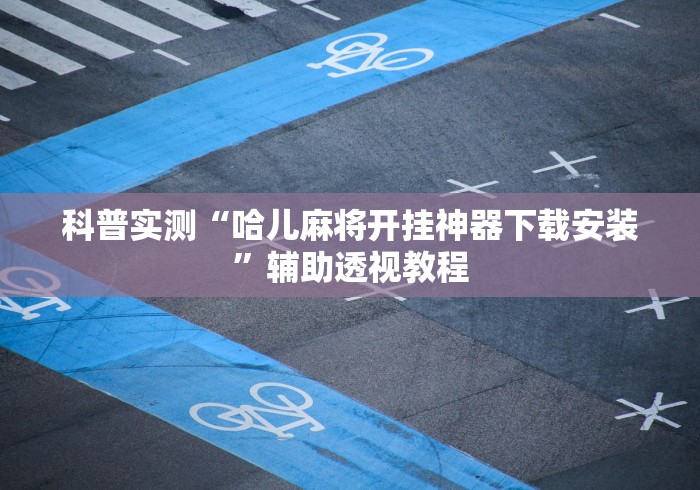 科普实测“哈儿麻将开挂神器下载安装”辅助透视教程