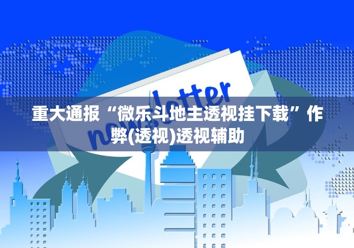 重大通报“微乐斗地主透视挂下载	”作弊(透视)透视辅助