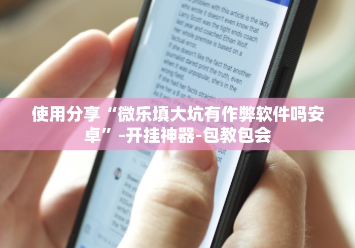 使用分享“微乐填大坑有作弊软件吗安卓	”-开挂神器-包教包会