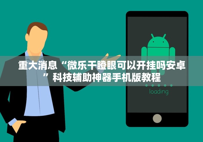 重大消息“微乐干瞪眼可以开挂吗安卓”科技辅助神器手机版教程