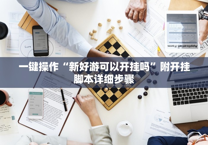 一键操作“新好游可以开挂吗”附开挂脚本详细步骤