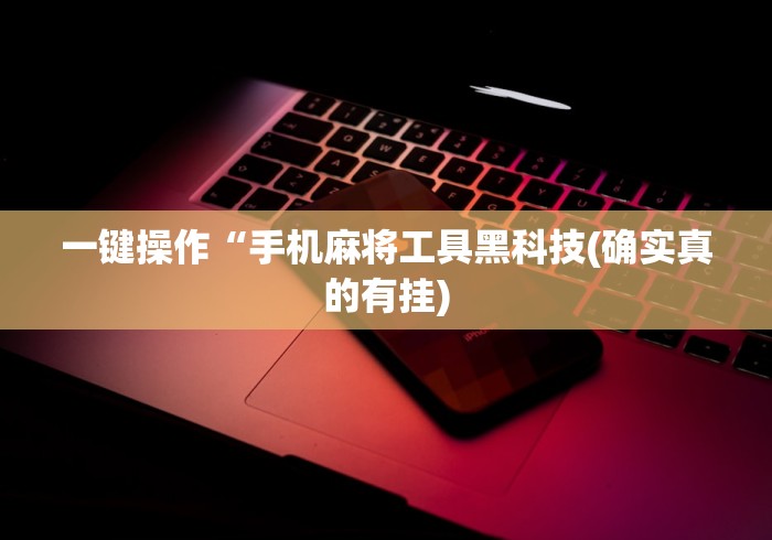 一键操作“手机麻将工具黑科技(确实真的有挂)