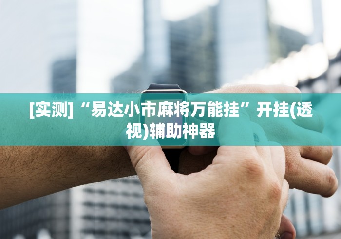 [实测]“易达小市麻将万能挂	”开挂(透视)辅助神器