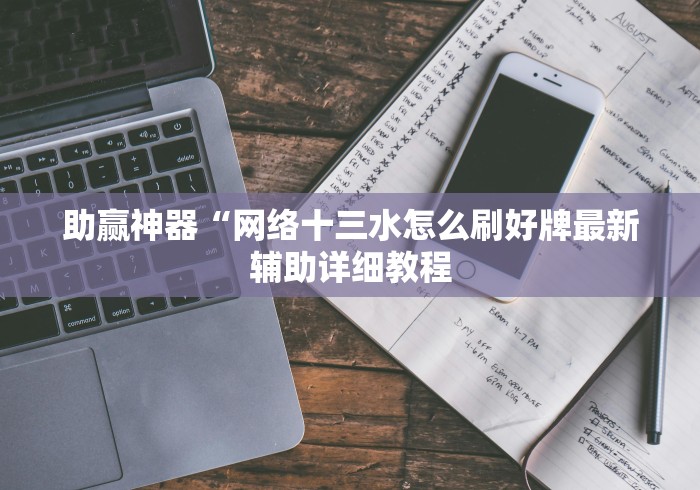 助赢神器“网络十三水怎么刷好牌最新辅助详细教程